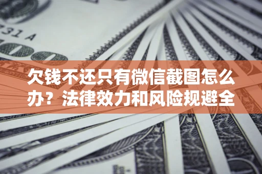 济南欠钱不还只有微信截图怎么办？法律效力和风险规避全解析