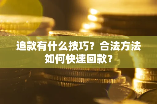 济南追款有什么技巧？合法方法如何快速回款？