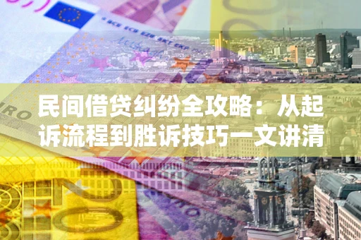 济南民间借贷纠纷全攻略：从起诉流程到胜诉技巧一文讲清