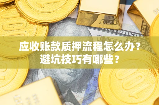 济南应收账款质押流程怎么办？避坑技巧有哪些？