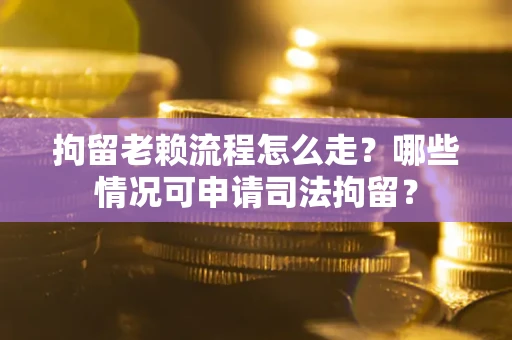 济南拘留老赖流程怎么走?哪些情况可申请司法拘留? 济南拘留老赖流程怎么走?哪些情况可申请司法拘留?