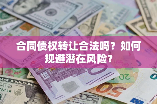 济南合同债权转让合法吗?如何规避潜在风险? 济南合同债权转让合法吗?如何规避潜在风险?