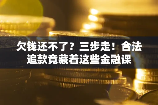 济南欠钱还不了？三步走！合法追款竟藏着这些金融课