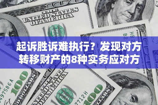 济南起诉胜诉难执行？发现对方转移财产的8种实务应对方案