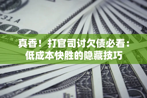 济南真香！打官司讨欠债必看：低成本快胜的隐藏技巧