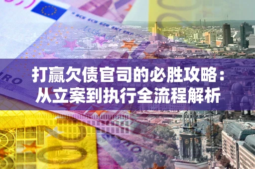 济南打赢欠债官司的必胜攻略：从立案到执行全流程解析