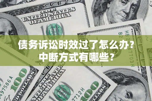 济南债务诉讼时效过了怎么办？中断方式有哪些？