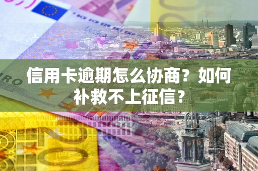济南信用卡逾期怎么协商？如何补救不上征信？