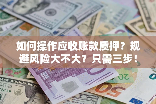 济南如何操作应收账款质押？规避风险大不大？只需三步！