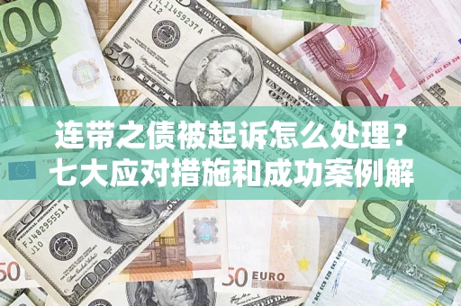 济南连带之债被起诉怎么处理？七大应对措施和成功案例解析