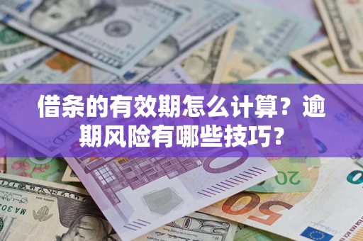 济南借条的有效期怎么计算？逾期风险有哪些技巧？
