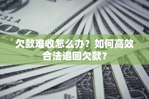 济南欠款难收怎么办？如何高效合法追回欠款？