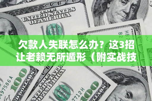 济南欠款人失联怎么办？这3招让老赖无所遁形（附实战技巧）