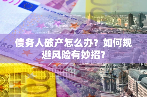 济南债务人破产怎么办？如何规避风险有妙招？