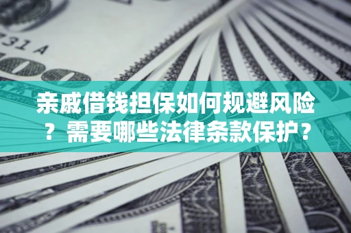 济南亲戚借钱担保如何规避风险？需要哪些法律条款保护？