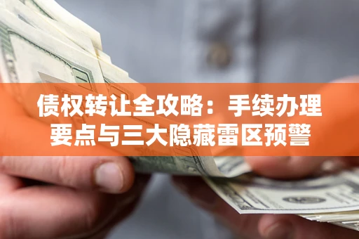 济南债权转让全攻略：手续办理要点与三大隐藏雷区预警