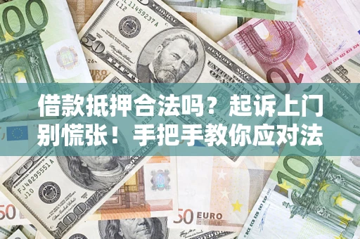 济南借款抵押合法吗？起诉上门别慌张！手把手教你应对法律程序