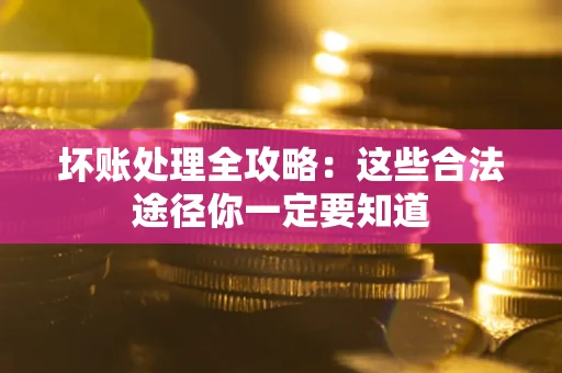 济南坏账处理全攻略：这些合法途径你一定要知道