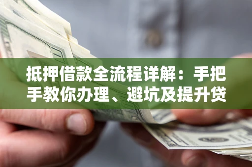 济南抵押借款全流程详解：手把手教你办理、避坑及提升贷款额度