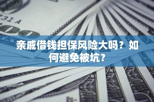 济南亲戚借钱担保风险大吗？如何避免被坑？