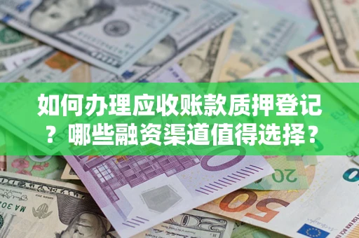 济南如何办理应收账款质押登记？哪些融资渠道值得选择？