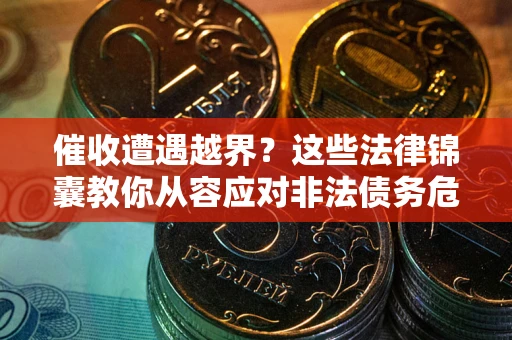 济南催收遭遇越界？这些法律锦囊教你从容应对非法债务危机