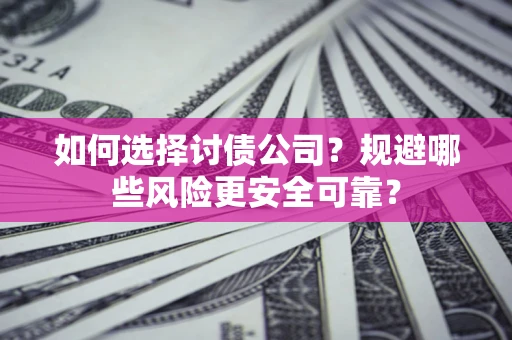 济南如何选择讨债公司？规避哪些风险更安全可靠？