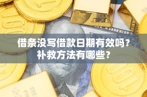 济南借条没写借款日期有效吗?补救方法有哪些? 济南借条没写借款日期有效吗?补救方法有哪些?