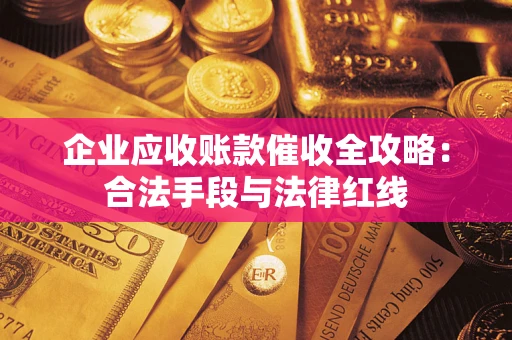 济南企业应收账款催收全攻略：合法手段与法律红线