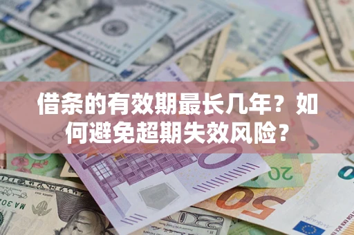济南借条的有效期最长几年？如何避免超期失效风险？