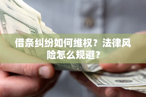济南借条纠纷如何维权？法律风险怎么规避？