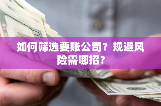 济南如何筛选要账公司？规避风险需哪招？