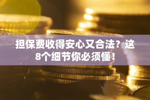 济南担保费收得安心又合法？这8个细节你必须懂！