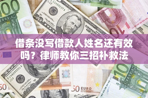 济南借条没写借款人姓名还有效吗？律师教你三招补救法