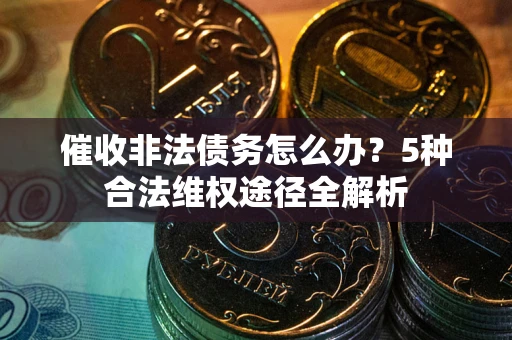 济南催收非法债务怎么办？5种合法维权途径全解析