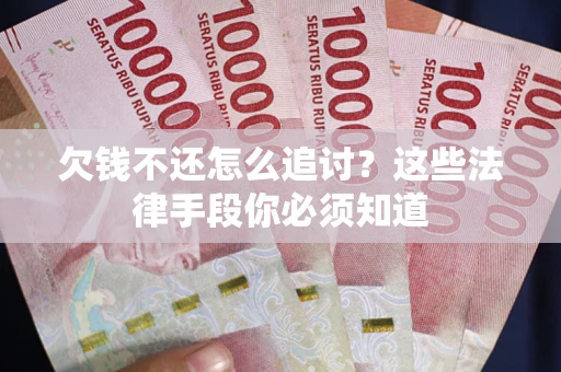 济南欠钱不还怎么追讨？这些法律手段你必须知道