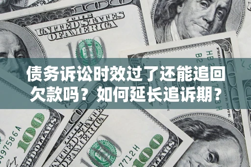 济南债务诉讼时效过了还能追回欠款吗？如何延长追诉期？