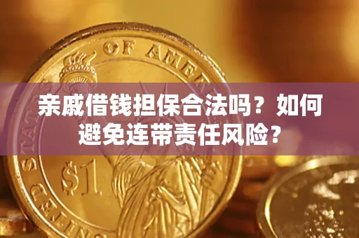 济南亲戚借钱担保合法吗？如何避免连带责任风险？
