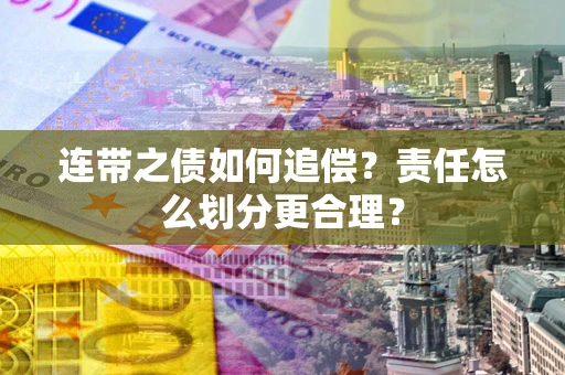济南连带之债如何追偿？责任怎么划分更合理？