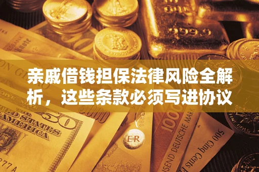 济南亲戚借钱担保法律风险全解析，这些条款必须写进协议