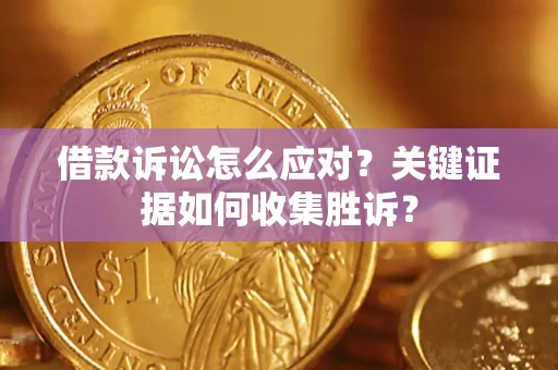 济南借款诉讼怎么应对？关键证据如何收集胜诉？