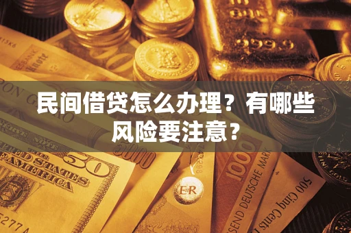 济南民间借贷怎么办理？有哪些风险要注意？
