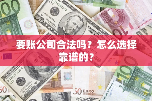 济南要账公司合法吗？怎么选择靠谱的？