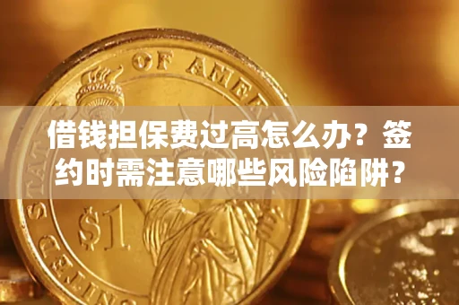 济南借钱担保费过高怎么办？签约时需注意哪些风险陷阱？