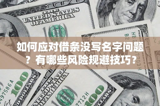 济南如何应对借条没写名字问题？有哪些风险规避技巧？