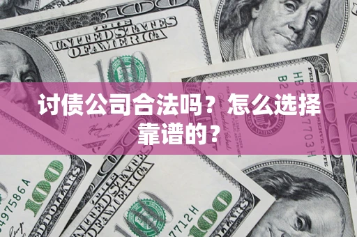 济南讨债公司合法吗？怎么选择靠谱的？