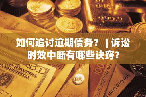 济南如何追讨逾期债务？ | 诉讼时效中断有哪些诀窍？