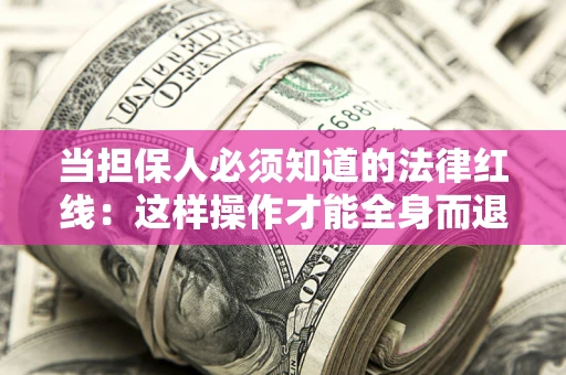 济南当担保人必须知道的法律红线：这样操作才能全身而退
