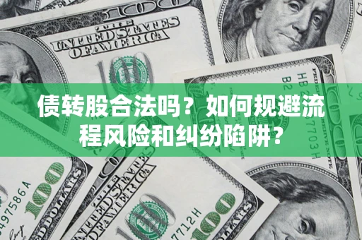 济南债转股合法吗？如何规避流程风险和纠纷陷阱？