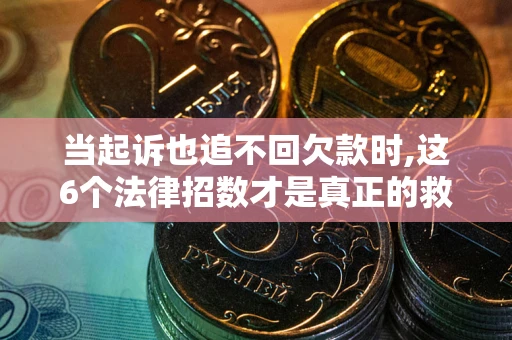 济南当起诉也追不回欠款时,这6个法律招数才是真正的救命稻草